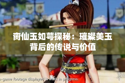 脔仙玉如萼探秘：璀璨美玉背后的传说与价值