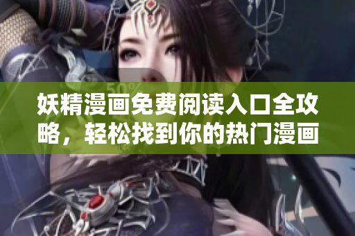 妖精漫画免费阅读入口全攻略，轻松找到你的热门漫画网站