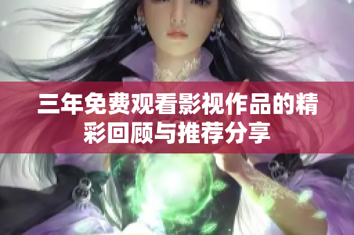 三年免费观看影视作品的精彩回顾与推荐分享