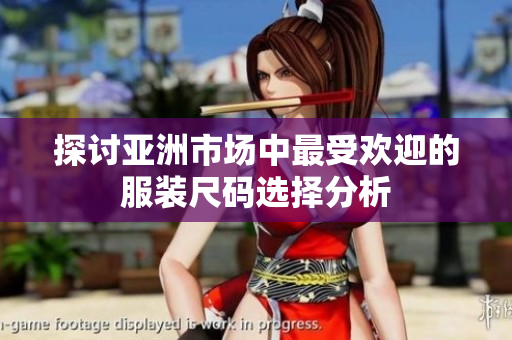 探讨亚洲市场中最受欢迎的服装尺码选择分析