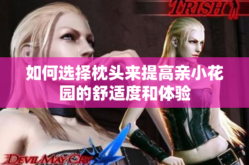 如何选择枕头来提高亲小花园的舒适度和体验