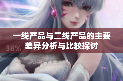 一线产品与二线产品的主要差异分析与比较探讨