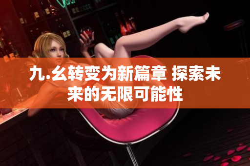 九.幺转变为新篇章 探索未来的无限可能性