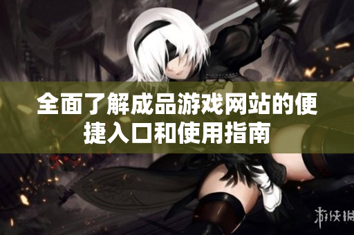 全面了解成品游戏网站的便捷入口和使用指南