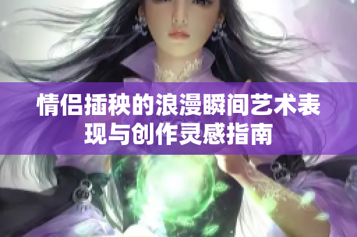情侣插秧的浪漫瞬间艺术表现与创作灵感指南