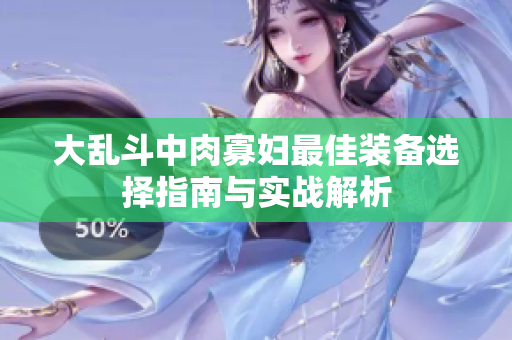 大乱斗中肉寡妇最佳装备选择指南与实战解析