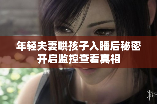 年轻夫妻哄孩子入睡后秘密开启监控查看真相