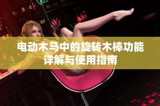 电动木马中的旋转木棒功能详解与使用指南