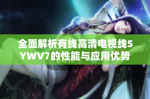 全面解析有线高清电视线SYWV7的性能与应用优势