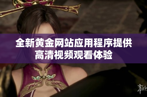全新黄金网站应用程序提供高清视频观看体验