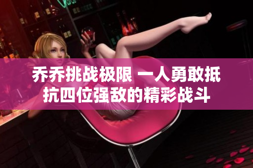乔乔挑战极限 一人勇敢抵抗四位强敌的精彩战斗