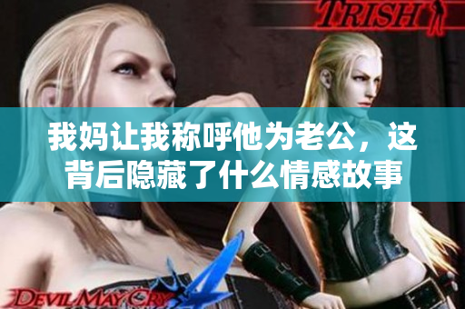 我妈让我称呼他为老公，这背后隐藏了什么情感故事