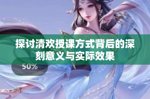 探讨清欢授课方式背后的深刻意义与实际效果