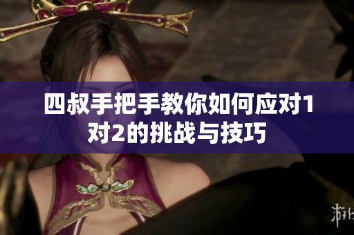 四叔手把手教你如何应对1对2的挑战与技巧