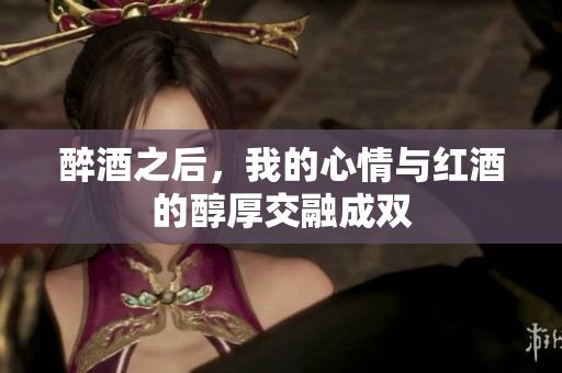 醉酒之后，我的心情与红酒的醇厚交融成双