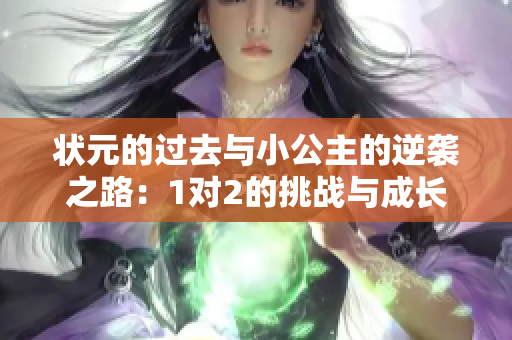 状元的过去与小公主的逆袭之路：1对2的挑战与成长