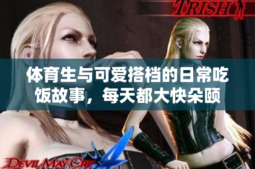 体育生与可爱搭档的日常吃饭故事，每天都大快朵颐