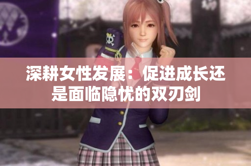 深耕女性发展：促进成长还是面临隐忧的双刃剑