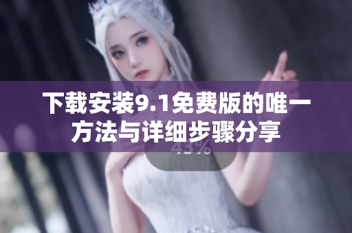 下载安装9.1免费版的唯一方法与详细步骤分享