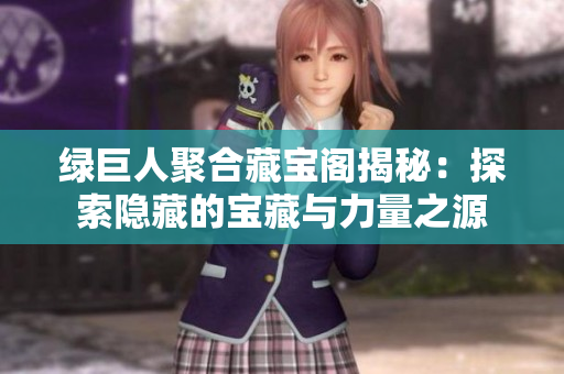 绿巨人聚合藏宝阁揭秘：探索隐藏的宝藏与力量之源