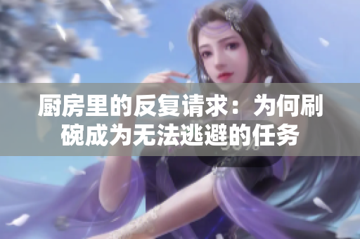 厨房里的反复请求：为何刷碗成为无法逃避的任务