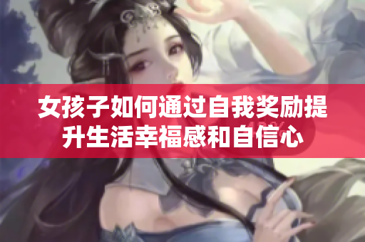 女孩子如何通过自我奖励提升生活幸福感和自信心