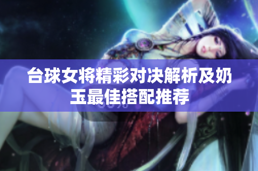 台球女将精彩对决解析及奶玉最佳搭配推荐