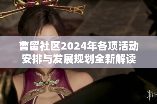 曹留社区2024年各项活动安排与发展规划全新解读