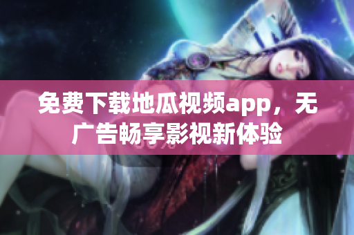 免费下载地瓜视频app，无广告畅享影视新体验
