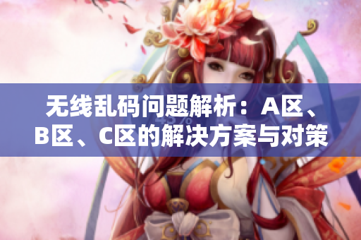 无线乱码问题解析：A区、B区、C区的解决方案与对策