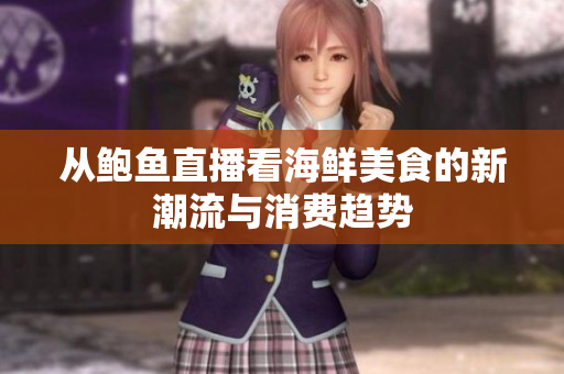 从鲍鱼直播看海鲜美食的新潮流与消费趋势