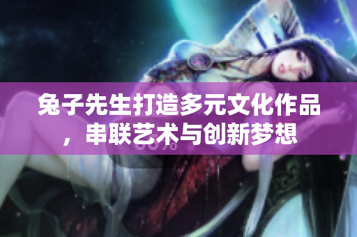 兔子先生打造多元文化作品，串联艺术与创新梦想