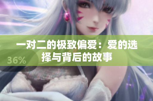 一对二的极致偏爱：爱的选择与背后的故事