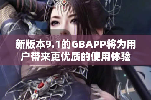 新版本9.1的GBAPP将为用户带来更优质的使用体验