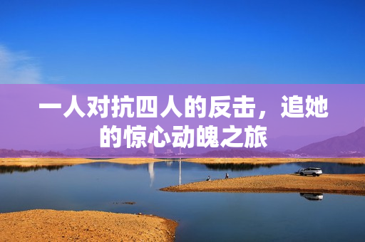 一人对抗四人的反击，追她的惊心动魄之旅