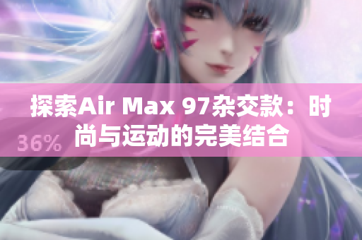 探索Air Max 97杂交款：时尚与运动的完美结合