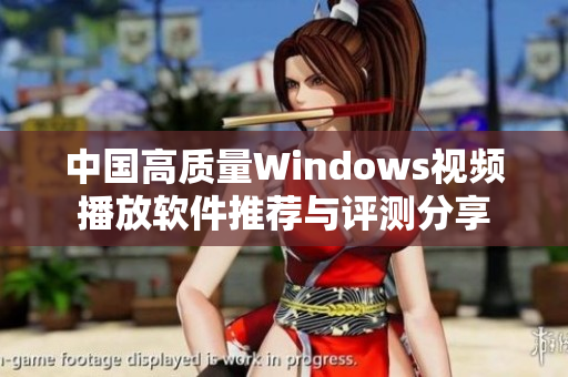 中国高质量Windows视频播放软件推荐与评测分享