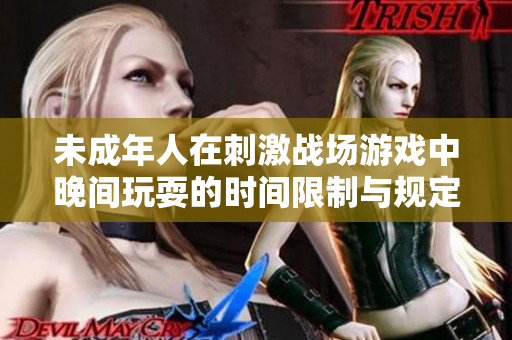 未成年人在刺激战场游戏中晚间玩耍的时间限制与规定