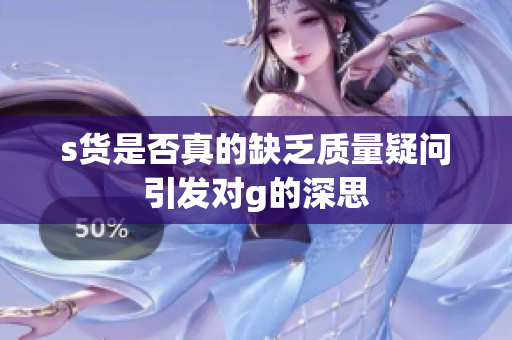 s货是否真的缺乏质量疑问引发对g的深思