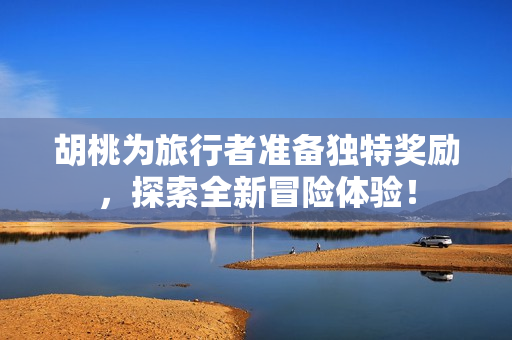 胡桃为旅行者准备独特奖励，探索全新冒险体验！