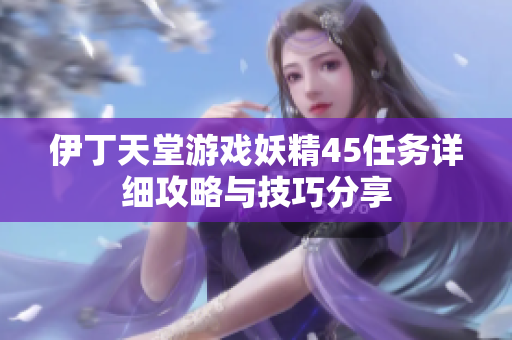伊丁天堂游戏妖精45任务详细攻略与技巧分享