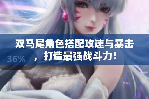 双马尾角色搭配攻速与暴击，打造最强战斗力！