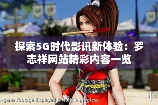 探索5G时代影讯新体验：罗志祥网站精彩内容一览