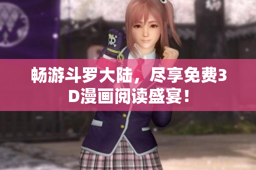 畅游斗罗大陆，尽享免费3D漫画阅读盛宴！