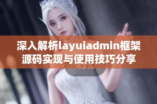 深入解析layuiadmin框架源码实现与使用技巧分享