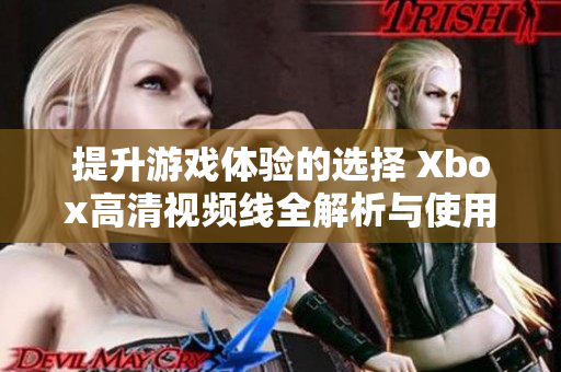 提升游戏体验的选择 Xbox高清视频线全解析与使用指南