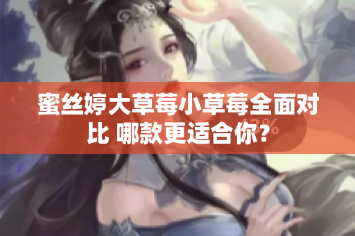 蜜丝婷大草莓小草莓全面对比 哪款更适合你？