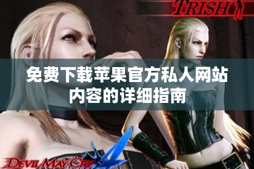 免费下载苹果官方私人网站内容的详细指南