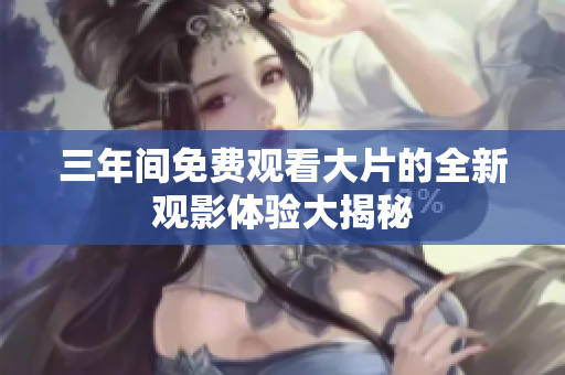 三年间免费观看大片的全新观影体验大揭秘