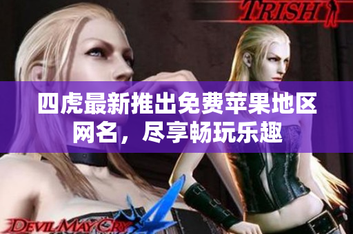 四虎最新推出免费苹果地区网名，尽享畅玩乐趣